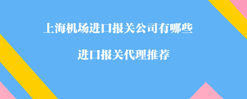 上海機場進口報關公司有哪些？進口報關代理推薦