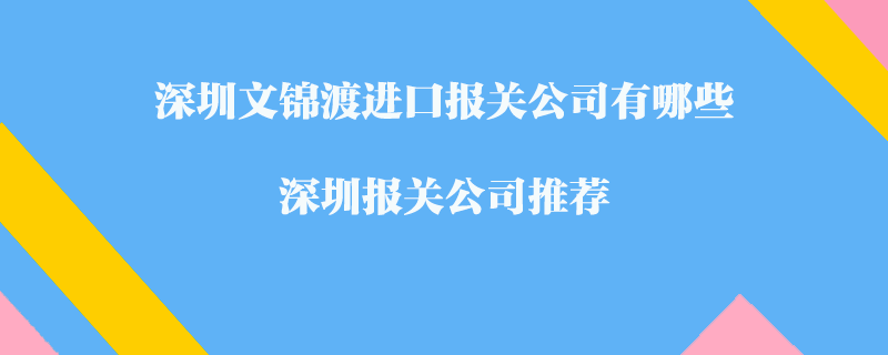 深圳文錦渡進口報關公司有哪些？深圳報關公司推薦