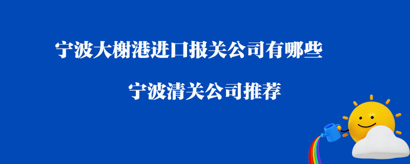 寧波大榭港進(jìn)口清關(guān)公司有哪些？寧波清關(guān)公司推薦