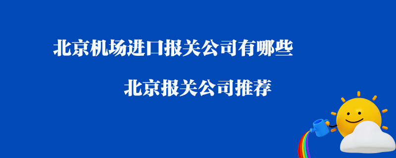 北京機場進口報關公司有哪些？北京報關公司推薦