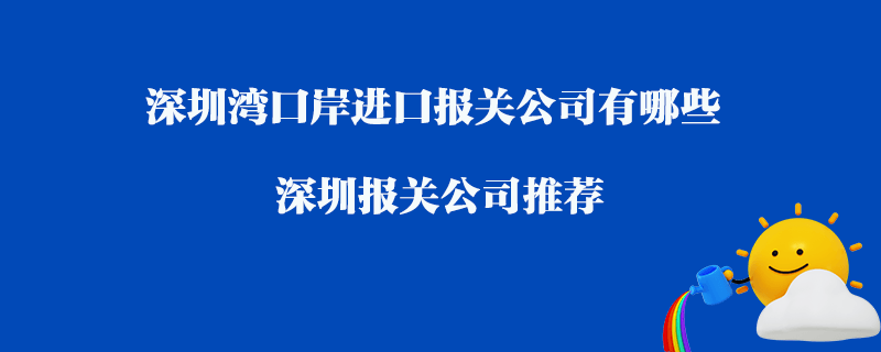 深圳灣口岸進(jìn)口報關(guān)公司有哪些？深圳報關(guān)公司推薦