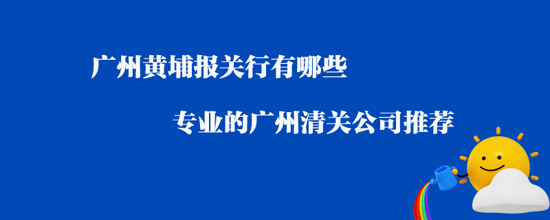 廣州黃埔報關行有哪些？專業(yè)的廣州清關公司推薦