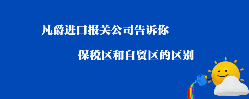 凡爵進(jìn)口報關(guān)公司告訴你保稅區(qū)和自貿(mào)區(qū)的區(qū)別？