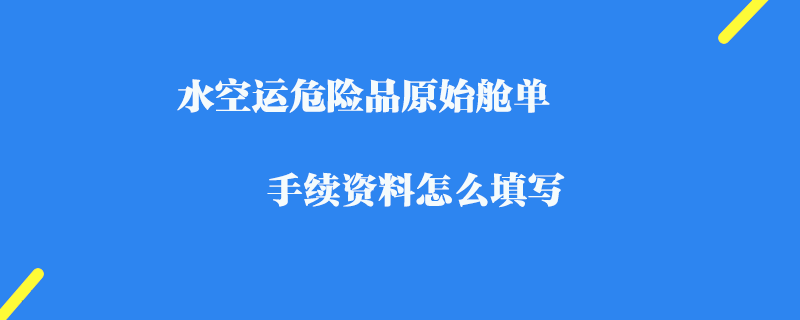 水空運危險品原始艙單手續(xù)資料怎么填寫