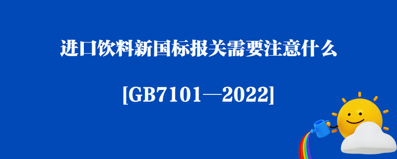 進口飲料新國標(biāo)報關(guān)需要注意什么_[GB7101—2022]