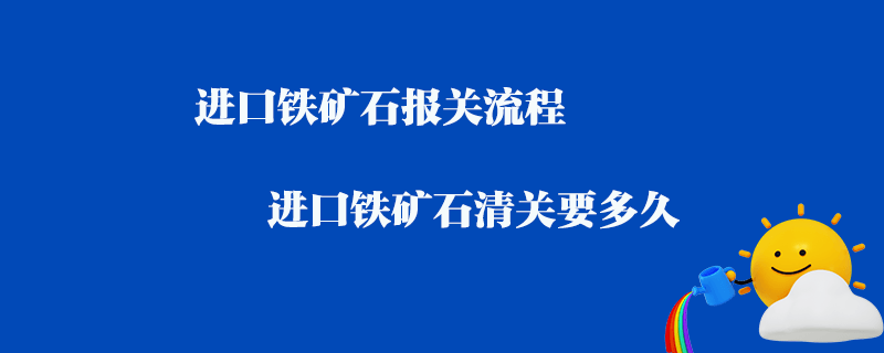 進口鐵礦石報關(guān)流程_進口鐵礦石清關(guān)要多久