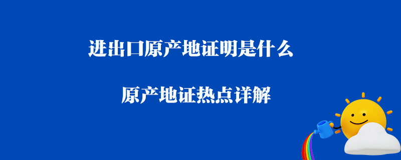 進(jìn)出口原產(chǎn)地證明是什么_原產(chǎn)地證熱點(diǎn)詳解