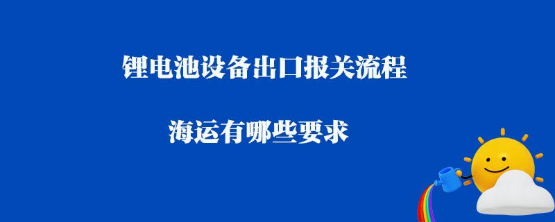 锂电池海运电量要求：确保安全与效率的完美结合