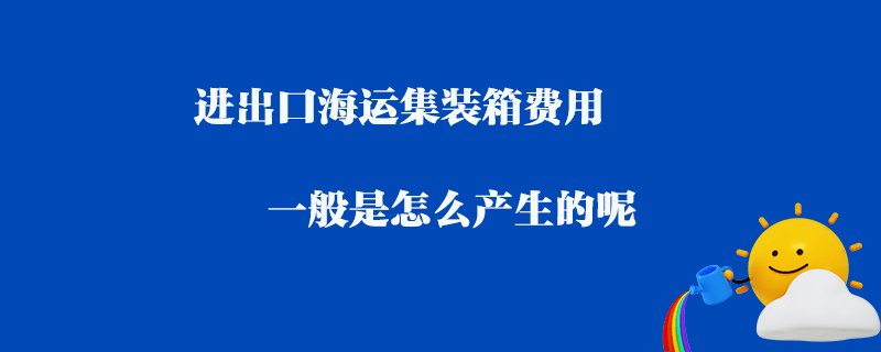 進(jìn)出口海運(yùn)集裝箱費(fèi)用一般是怎么產(chǎn)生的呢