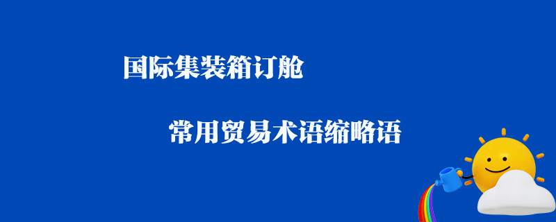 國際集裝箱訂艙常用貿(mào)易術(shù)語縮略語