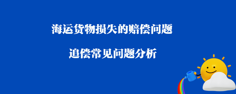 海運(yùn)貨物損失的賠償問題_追償常見問題分析