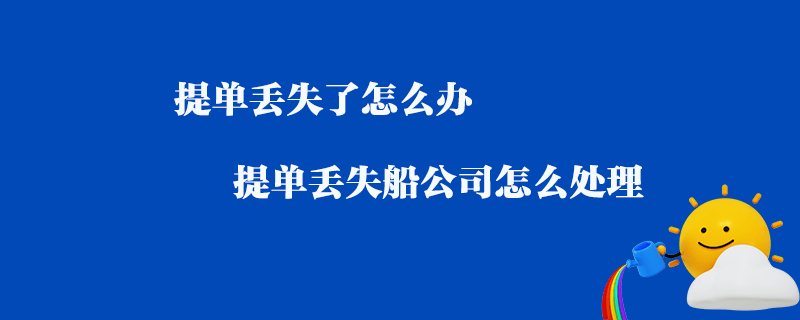 提單丟失了怎么辦_提單丟失船公司怎么處理