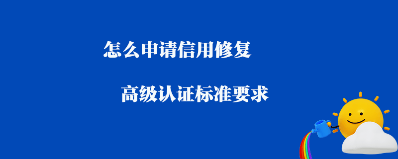 怎么申請(qǐng)信用修復(fù)_高級(jí)認(rèn)證標(biāo)準(zhǔn)要求