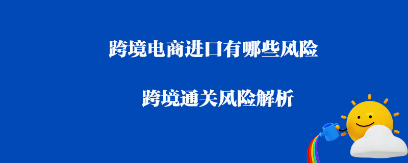 跨境电商进口有哪些风险_跨境通关风险解析