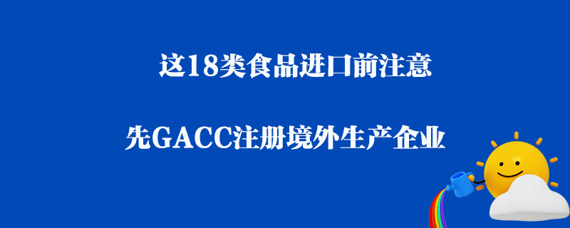 這18類食品進口前注意_先GACC注冊境外生產(chǎn)企業(yè)