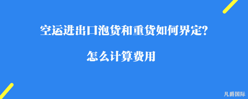 空运进出口泡货和重货如何界定？怎么计算费用