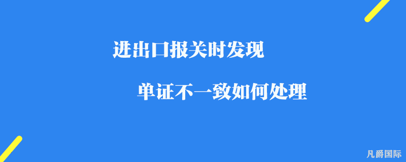 进出口报关时发现单证不一致如何处理