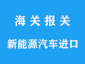 新能源汽車進(jìn)口海關(guān)監(jiān)管及報(bào)關(guān)分析文章