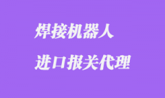 进口焊接机器人报关_上海报关公司那家专业?