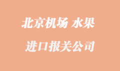 北京水果进口清关_北京首都机场那家好？