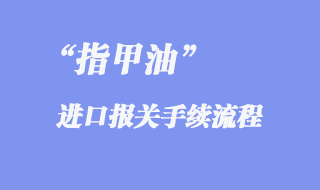 指甲油进口报关手续流程