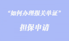 如何辦理報關(guān)單證擔(dān)保申請