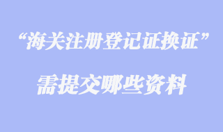 海關(guān)注冊(cè)登記證換證資料