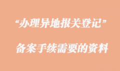 辦理異地報關(guān)登記備案手續(xù)需要哪些資料