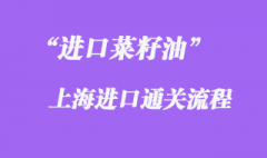 上海菜籽油进口清关流程是怎样的？