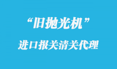 上海进口抛光机报关相关通关流程解答