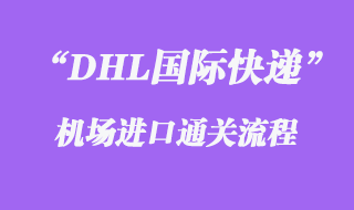 DHL国际快递机场进口通关流程