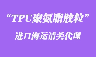 TPU聚氨脂胶粒进口海运清关代理