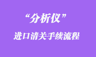 分析仪进口清关代理流程手续_知识要点分享