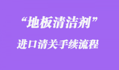 地板清潔劑進(jìn)口清關(guān)流程步驟需要注意什么