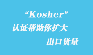 Kosher认证帮助你扩大出口货量