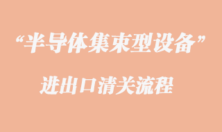 半导体集束型设备进口清关代理流程