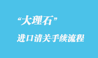 大理石进口清关手续