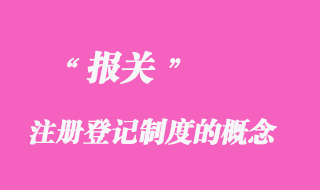 報(bào)關(guān)注冊(cè)登記制度的概念