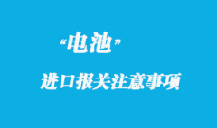 电池货物进口报关注意事项