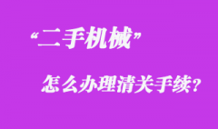 從國(guó)外采購(gòu)二手機(jī)械怎么辦理清關(guān)手續(xù)？