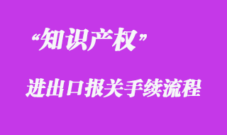 對(duì)知識(shí)產(chǎn)權(quán)海關(guān)保護(hù)的清關(guān)流程