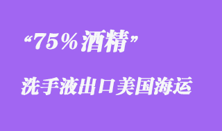 上海出口海运75%酒精洗手液出口美国常见问题