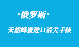 俄羅斯天然蜂蜜進口清關(guān)手續(xù)