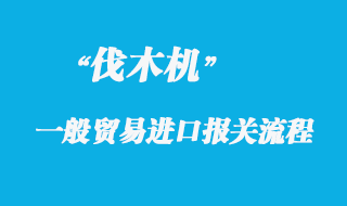 伐木機一般貿易進口具體流程