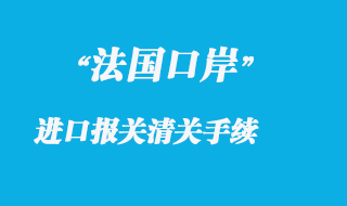 法國口岸進口報關(guān)清關(guān)手續(xù)