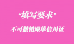 不可撤銷跟單信用證申請書填寫要求細(xì)節(jié)