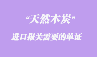 东南亚天然木炭进口报关需要的单证及其注意事项