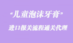 儿童泡沫牙膏进口报关手续