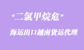 二氯甲烷危险品出口越南海运流程处理详情