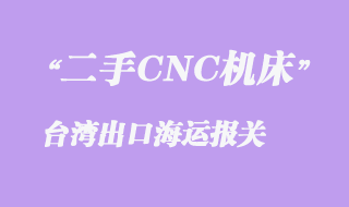 二手CNC机床至台湾出口海运报关